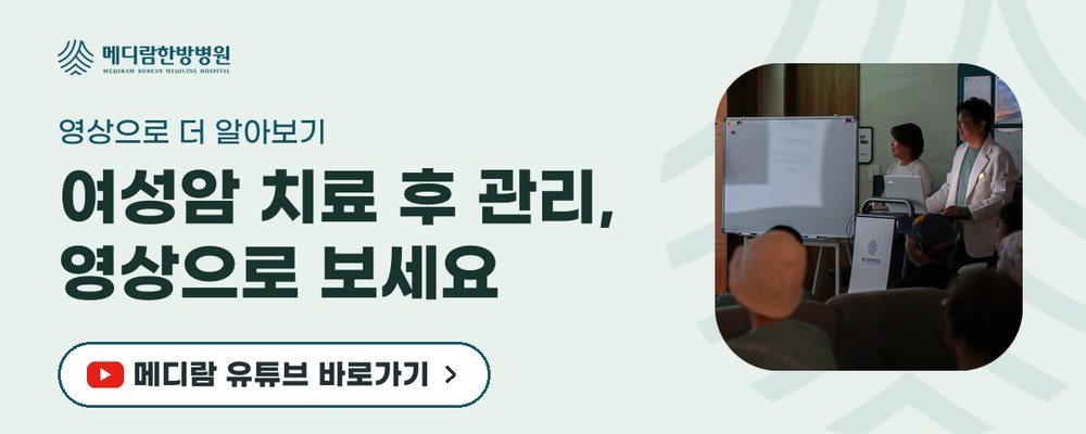 여성암 치료 후 몸의 변화와 생활 관리를 영상으로 전하는 메디람한방병원 유튜브 채널로 가는 배너